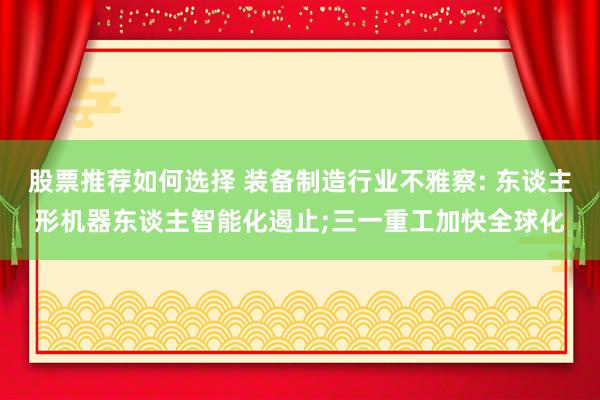 股票推荐如何选择 装备制造行业不雅察: 东谈主形机器东谈主智能化遏止;三一重工加快全球化