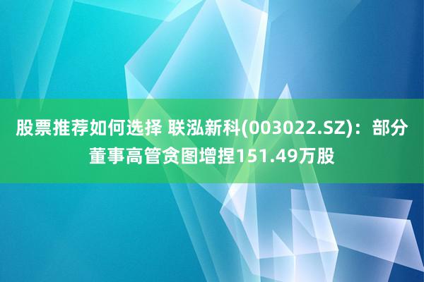 股票推荐如何选择 联泓新科(003022.SZ)：部分董事高管贪图增捏151.49万股