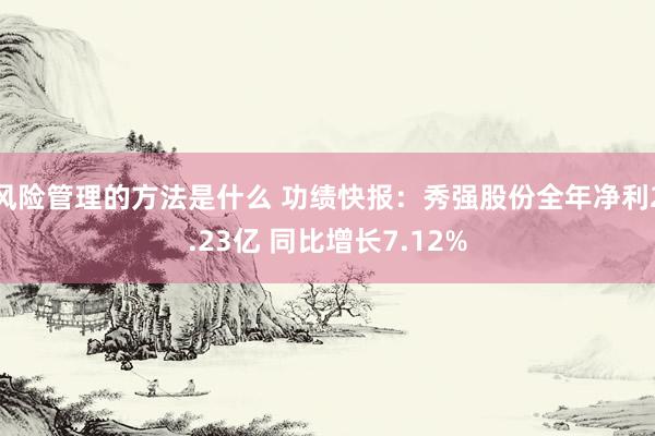 风险管理的方法是什么 功绩快报：秀强股份全年净利2.23亿 同比增长7.12%