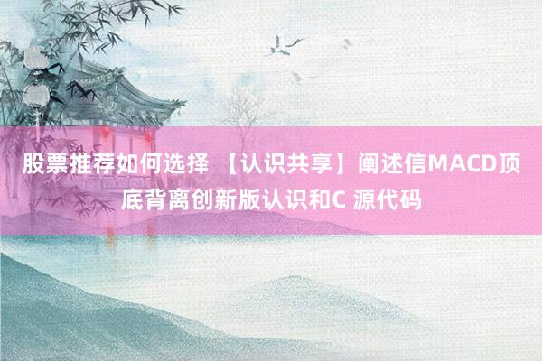 股票推荐如何选择 【认识共享】阐述信MACD顶底背离创新版认识和C 源代码