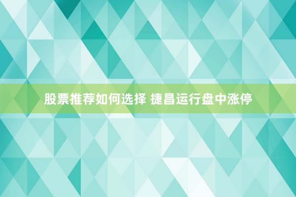 股票推荐如何选择 捷昌运行盘中涨停