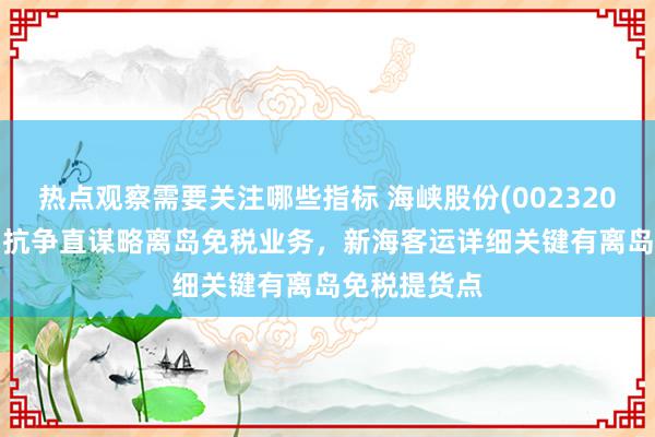 热点观察需要关注哪些指标 海峡股份(002320.SZ)：公司抗争直谋略离岛免税业务，新海客运详细关键有离岛免税提货点