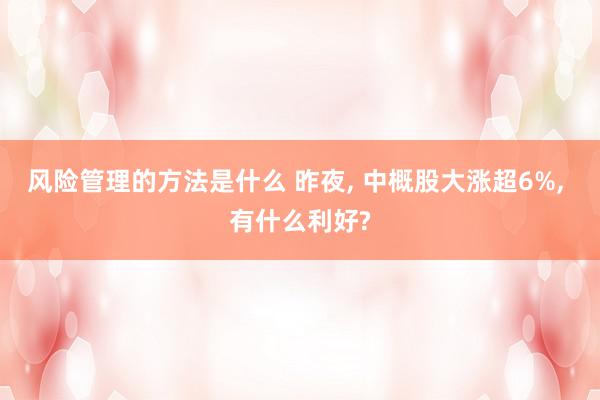 风险管理的方法是什么 昨夜, 中概股大涨超6%, 有什么利好?