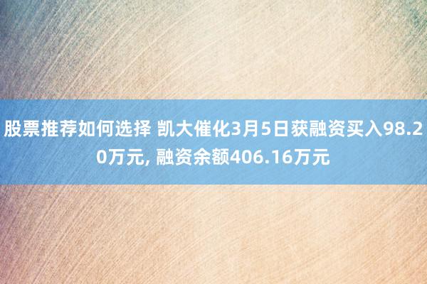 股票推荐如何选择 凯大催化3月5日获融资买入98.20万元, 融资余额406.16万元