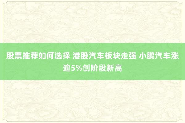 股票推荐如何选择 港股汽车板块走强 小鹏汽车涨逾5%创阶段新高