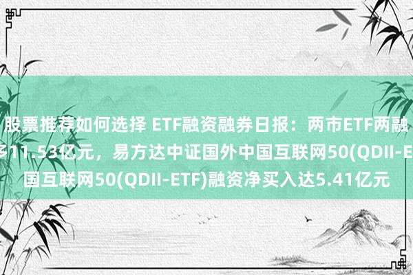 股票推荐如何选择 ETF融资融券日报：两市ETF两融余额较前一往明天增多11.53亿元，易方达中证国外中国互联网50(QDII-ETF)融资净买入达5.41亿元