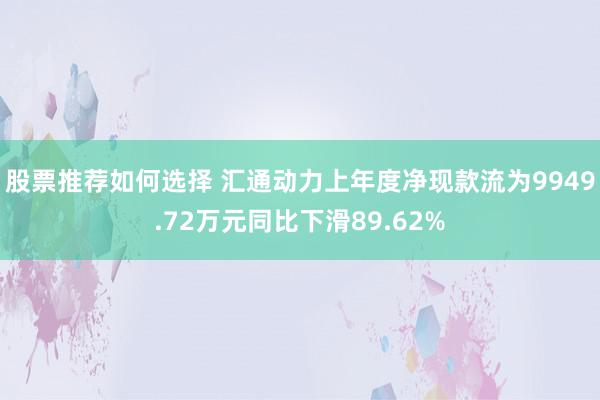 股票推荐如何选择 汇通动力上年度净现款流为9949.72万元同比下滑89.62%