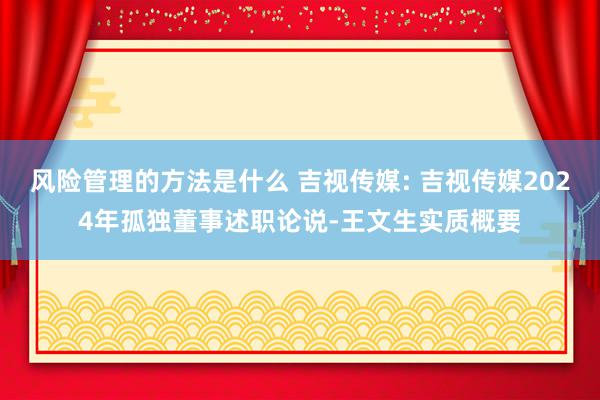 风险管理的方法是什么 吉视传媒: 吉视传媒2024年孤独董事述职论说-王文生实质概要